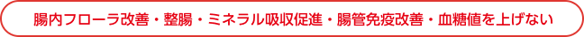 腸内フローラ改善・整腸・ミネラル吸収促進・腸管免疫・血糖値を上げない